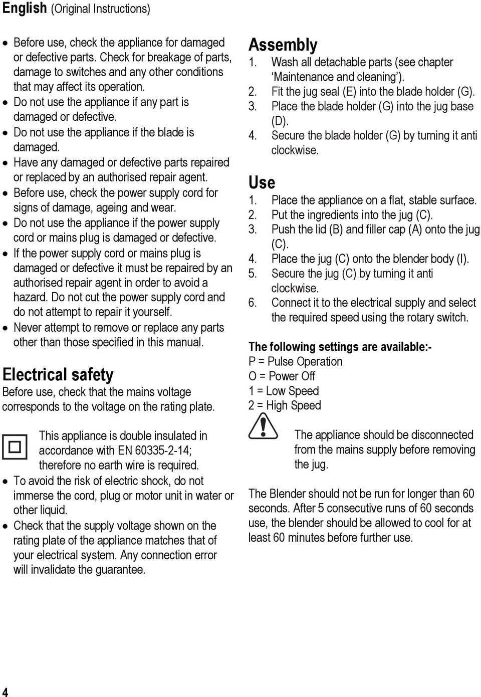 Before use, check the power supply cord for signs of damage, ageing and wear. Do not use the appliance if the power supply cord or mains plug is damaged or defective.