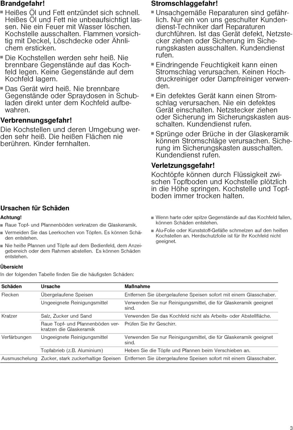 Keine Gegenstände auf dem Kochfeld lagern. Brand gefahr! Das Gerät wird heiß. Nie brennbare Gegenstände oder Spraydosen in Schubladen direkt unter dem Kochfeld aufbewahren. Verbrennungsgefahr!