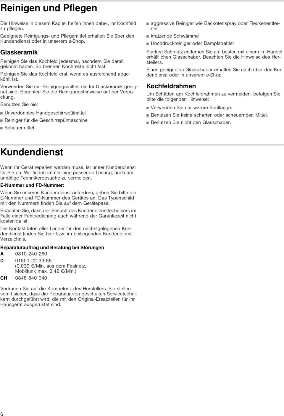 Verwenden Sie nur Reinigungsmittel, die für Glaskeramik geeignet sind. Beachten Sie die Reinigungshinweise auf der Verpackung.