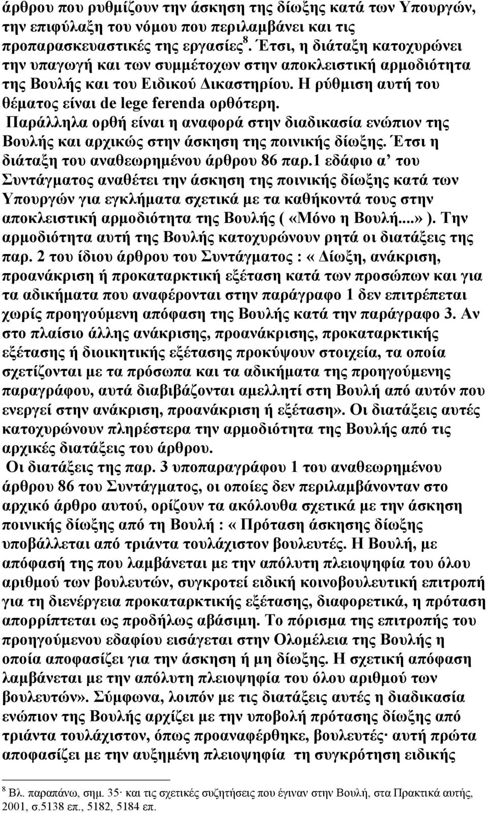 Παράλληλα ορθή είναι η αναφορά στην διαδικασία ενώπιον της Βουλής και αρχικώς στην άσκηση της ποινικής δίωξης. Έτσι η διάταξη του αναθεωρηµένου άρθρου 86 παρ.