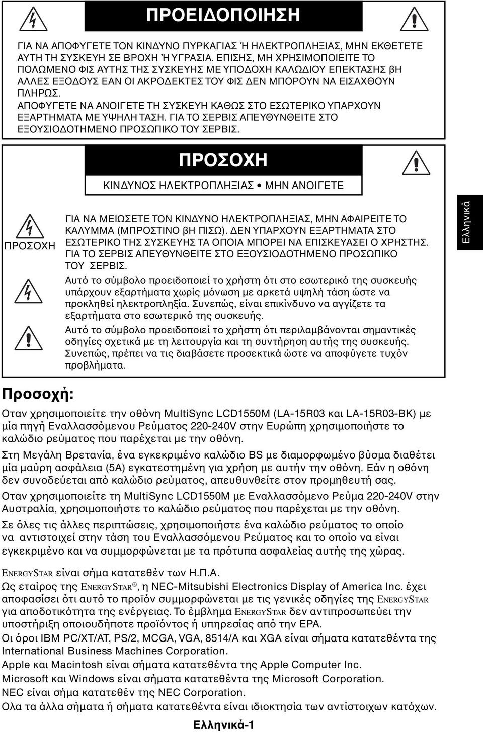 ΑΠΟΦΥΓΕΤΕ ΝΑ ΑΝΟΙΓΕΤΕ ΤΗ ΣΥΣΚΕΥΗ ΚΑΘΩΣ ΣΤΟ ΕΣΩΤΕΡΙΚΟ ΥΠΑΡΧΟΥΝ ΕΞΑΡΤΗΜΑΤΑ ΜΕ ΥΨΗΛΗ ΤΑΣΗ. ΓΙΑ ΤΟ ΣΕΡΒΙΣ ΑΠΕΥΘΥΝΘΕΙΤΕ ΣΤΟ ΕΞΟΥΣΙΟ ΟΤΗΜΕΝΟ ΠΡΟΣΩΠΙΚΟ ΤΟΥ ΣΕΡΒΙΣ.