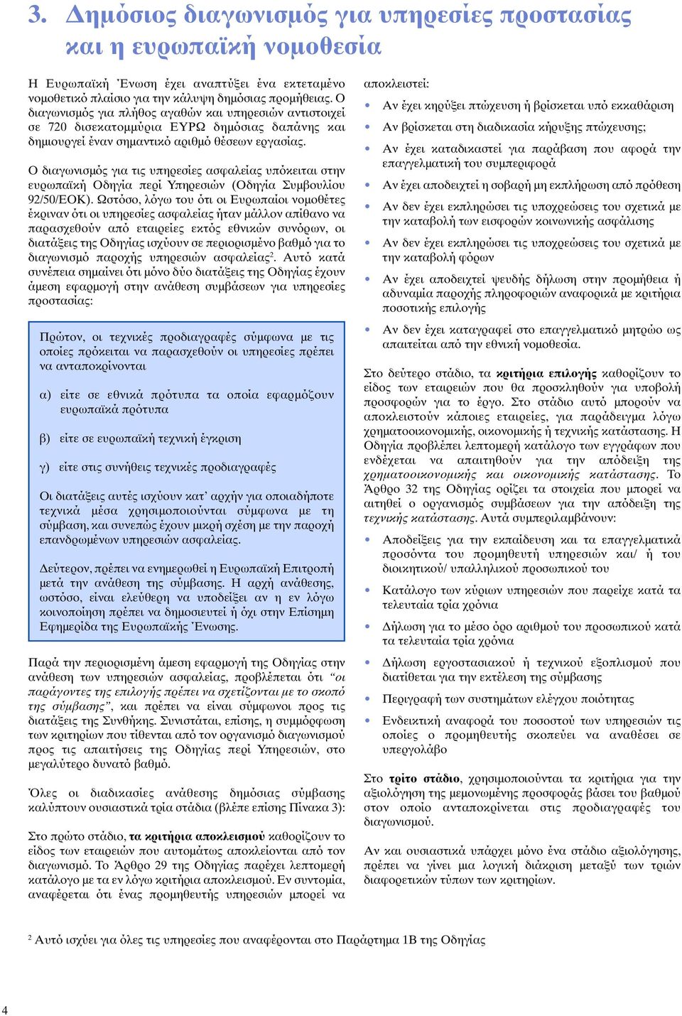 Ο διαγωνισµός για τις υπηρεσίες ασφαλείας υπόκειται στην ευρωπαϊκή Οδηγία περί Υπηρεσιών (Οδηγία Συµβουλίου 92/50/EΟΚ).