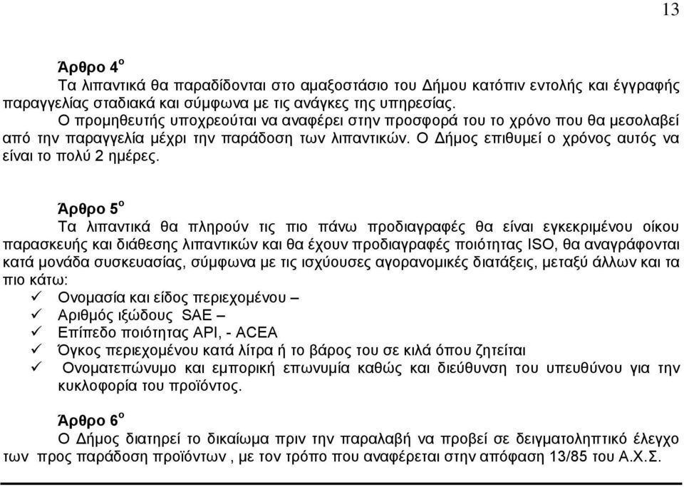 Άρθρο 5 ο Τα λιπαντικά θα πληρούν τις πιο πάνω προδιαγραφές θα είναι εγκεκριμένου οίκου παρασκευής και διάθεσης λιπαντικών και θα έχουν προδιαγραφές ποιότητας ISO, θα αναγράφονται κατά μονάδα