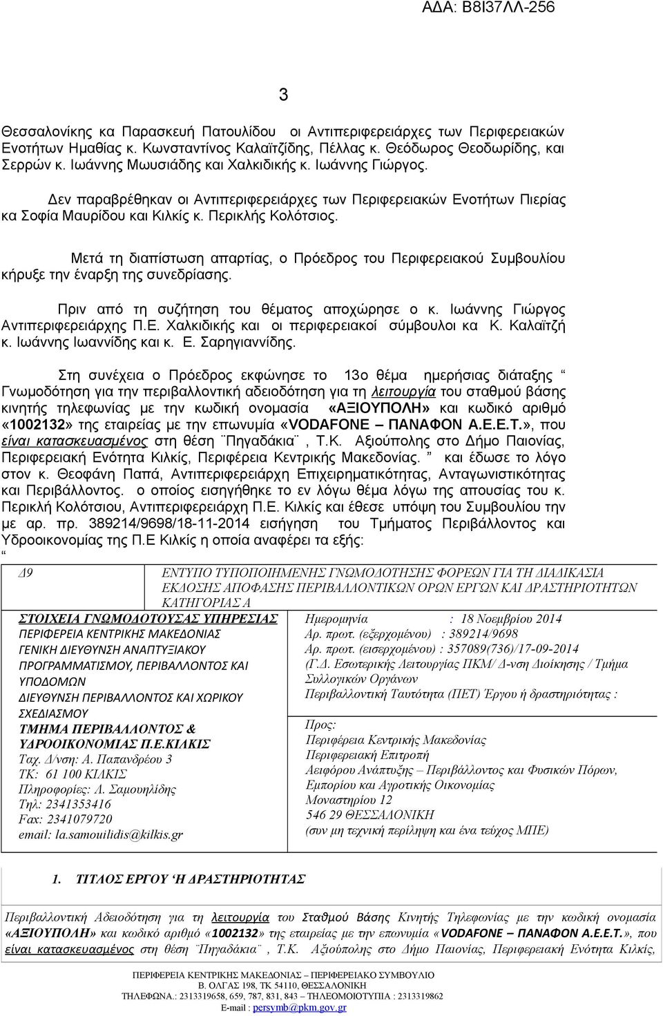 Μετά τη διαπίστωση απαρτίας, ο Πρόεδρος του Περιφερειακού Συμβουλίου κήρυξε την έναρξη της συνεδρίασης. Πριν από τη συζήτηση του θέματος αποχώρησε ο κ. Ιωάννης Γιώργος Αντιπεριφερειάρχης Π.Ε.