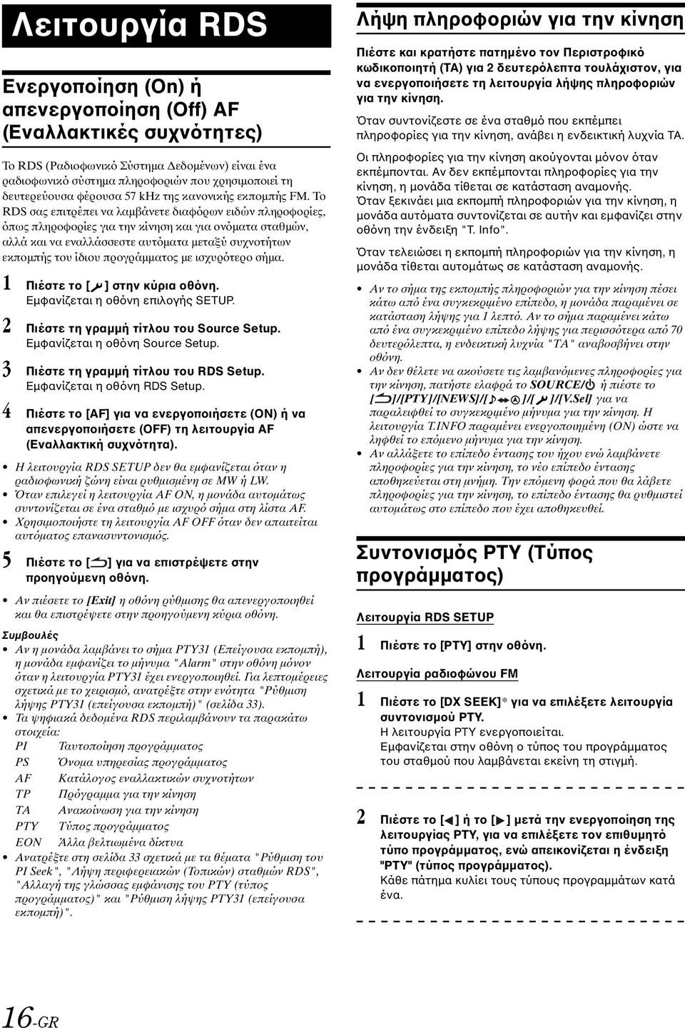 Το RDS σας επιτρέπει να λαμβάνετε διαφόρων ειδών πληροφορίες, όπως πληροφορίες για την κίνηση και για ονόματα σταθμών, αλλά και να εναλλάσσεστε αυτόματα μεταξύ συχνοτήτων εκπομπής του ίδιου