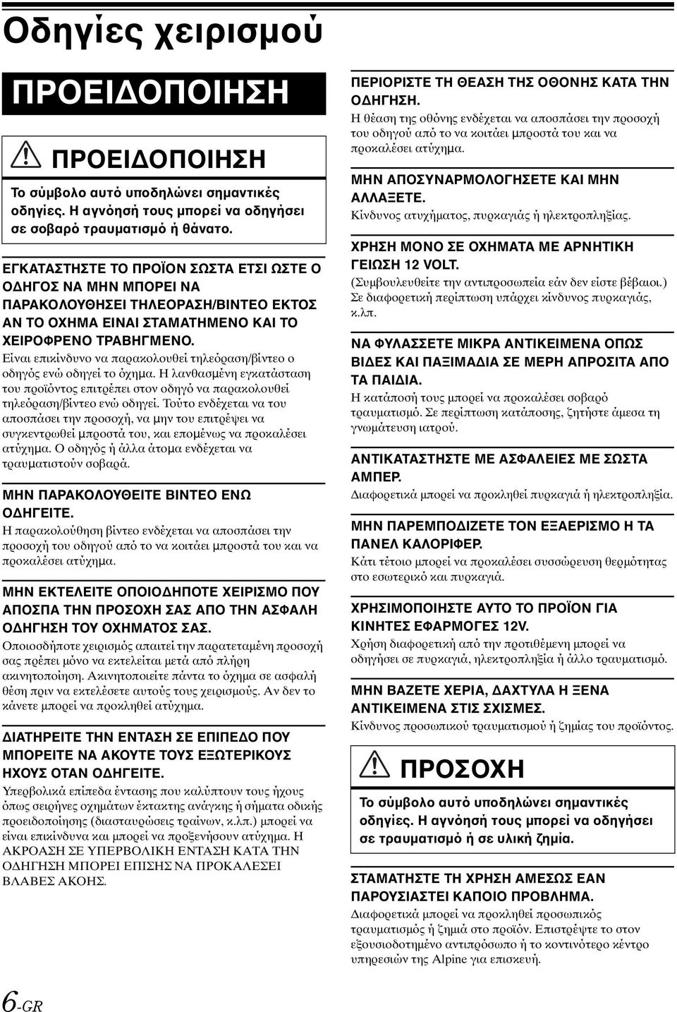 Είναι επικίνδυνο να παρακολουθεί τηλεόραση/βίντεο ο οδηγός ενώ οδηγεί το όχηµα. Η λανθασµένη εγκατάσταση του προϊόντος επιτρέπει στον οδηγό να παρακολουθεί τηλεόραση/βίντεο ενώ οδηγεί.