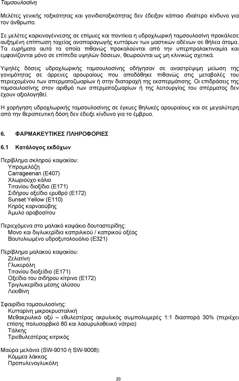 Τα ευρήματα αυτά τα οποία πιθανώς προκαλούνται από την υπερπρολακτιναιμία και εμφανίζονται μόνο σε επίπεδα υψηλών δόσεων, θεωρούνται ως μη κλινικώς σχετικά.