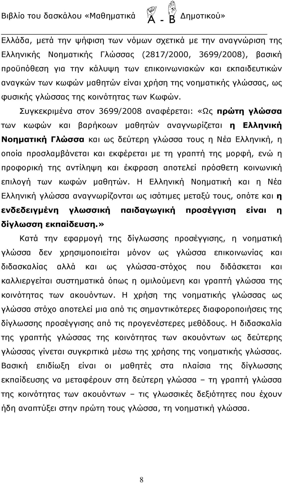 Συγκεκριμένα στον 3699/2008 αναφέρεται: «Ως πρώτη γλώσσα των κωφών και βαρήκοων μαθητών αναγνωρίζεται η Ελληνική Νοηματική Γλώσσα και ως δεύτερη γλώσσα τους η Νέα Ελληνική, η οποία προσλαμβάνεται και