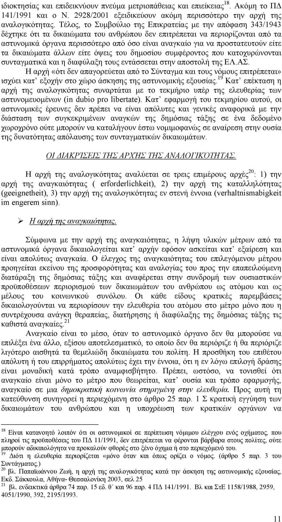 προστατευτούν είτε τα δικαιώµατα άλλων είτε όψεις του δηµοσίου συµφέροντος που κατοχυρώνονται συνταγµατικά και η διαφύλαξη τους εντάσσεται στην αποστολή της ΕΛ.ΑΣ.