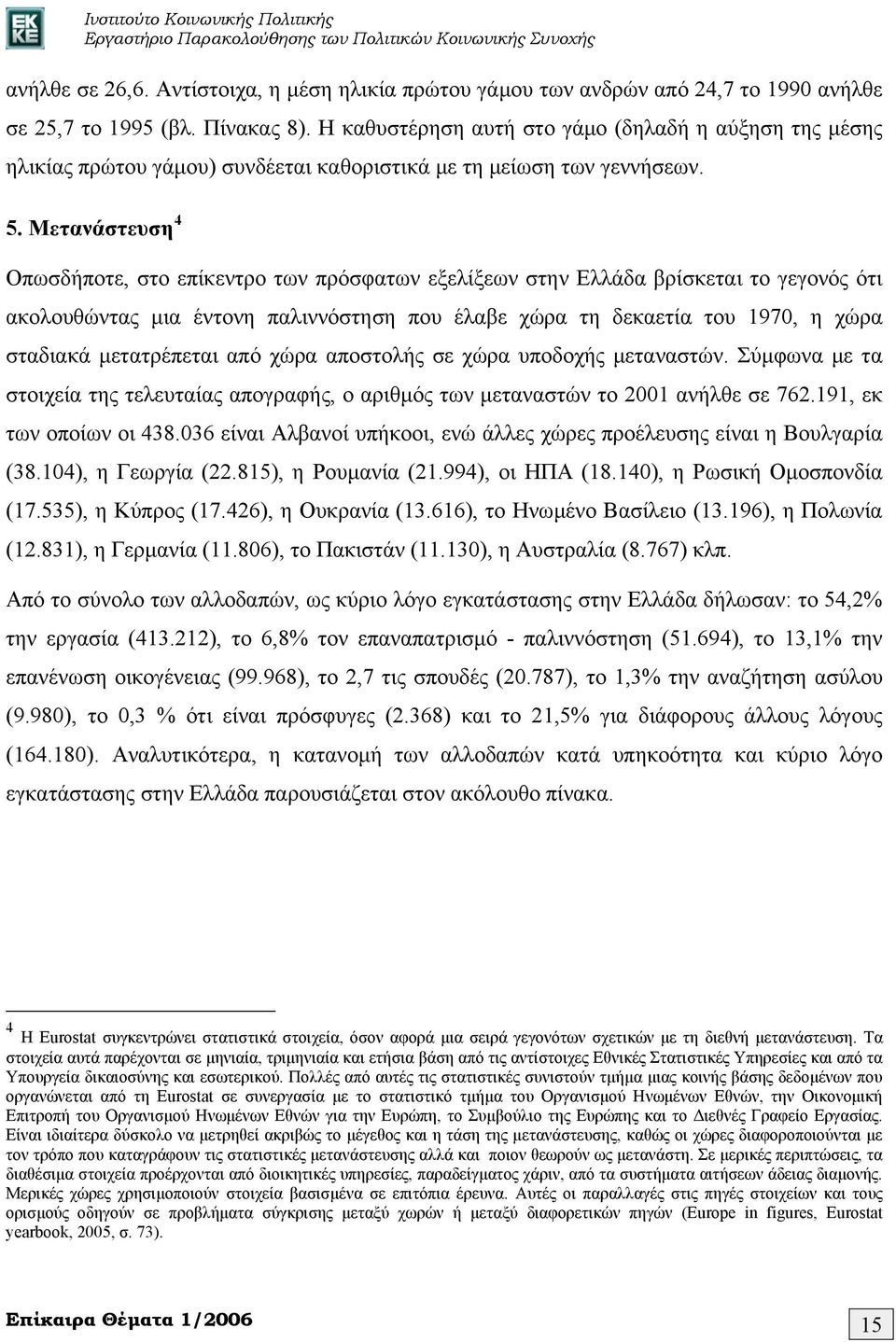 Μετανάστευση 4 Οπωσδήποτε, στο επίκεντρο των πρόσφατων εξελίξεων στην Ελλάδα βρίσκεται το γεγονός ότι ακολουθώντας μια έντονη παλιννόστηση που έλαβε χώρα τη δεκαετία του 1970, η χώρα σταδιακά