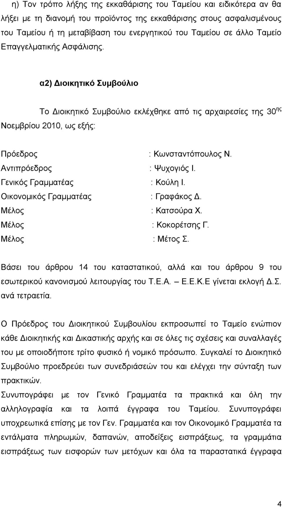 Αντιπρόεδρος : Ψυχογιός Ι. Γενικός Γραμματέας : Κούλη Ι. Οικονομικός Γραμματέας : Γραφάκος Δ. Μέλος : Κατσούρα Χ. Μέλος : Κοκορέτσης Γ. Μέλος : Μέτος Σ.