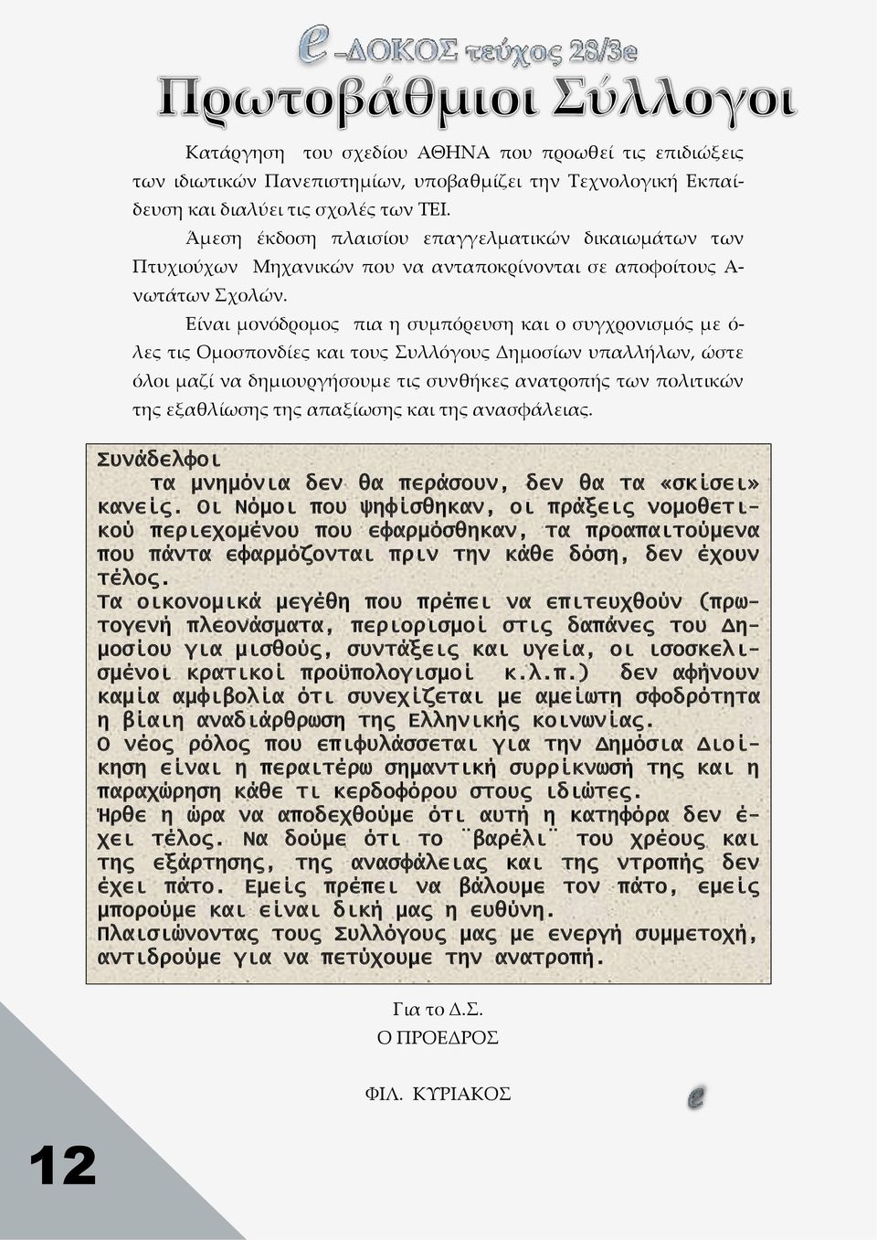 Είναι μονόδρομος πια η συμπόρευση και ο συγχρονισμός με ό- λες τις Ομοσπονδίες και τους Συλλόγους Δημοσίων υπαλλήλων, ώστε όλοι μαζί να δημιουργήσουμε τις συνθήκες ανατροπής των πολιτικών της