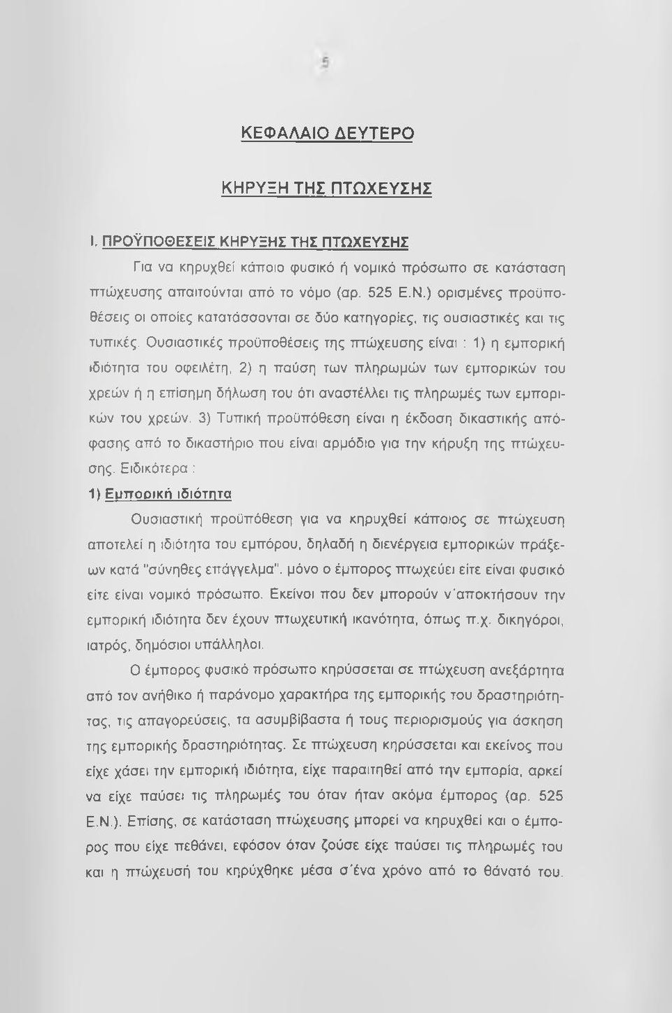 Ουσιαστικές προϋποθέσεις της πτώχευσης είναι : 1) η εμπορική ιδιότητα του οφειλέτη, 2) η παύση των πληρωμών των εμπορικών του χρεών ή η επίσημη δήλωση του ότι αναστέλλει τις πληρωμές των εμπορικών