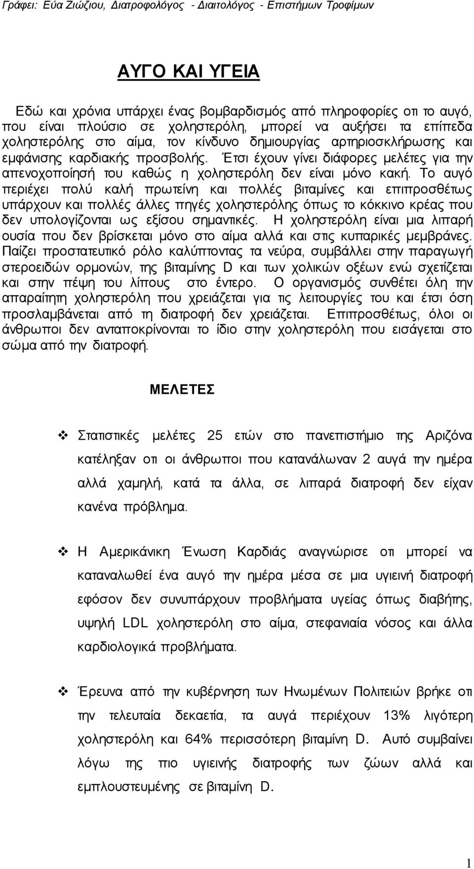 Το αυγό περιέχει πολύ καλή πρωτείνη και πολλές βιταμίνες και επιπροσθέτως υπάρχουν και πολλές άλλες πηγές χοληστερόλης όπως το κόκκινο κρέας που δεν υπολογίζονται ως εξίσου σημαντικές.