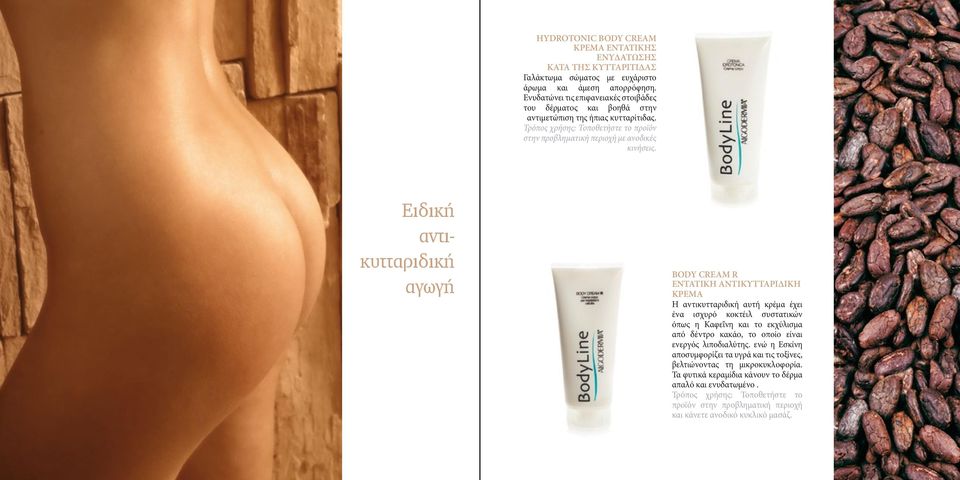 Ειδική αντικυτταριδική αγωγή BODY CREAM R ENTATIKH ANΤΙΚΥΤΤΑΡΙΔΙΚΗ ΚΡΕΜΑ Η αντικυτταριδική αυτή κρέμα έχει ένα ισχυρό κοκτέιλ συστατικών όπως η Καφεΐνη και το εκχύλισμα από δέντρο κακάο, το οποίο