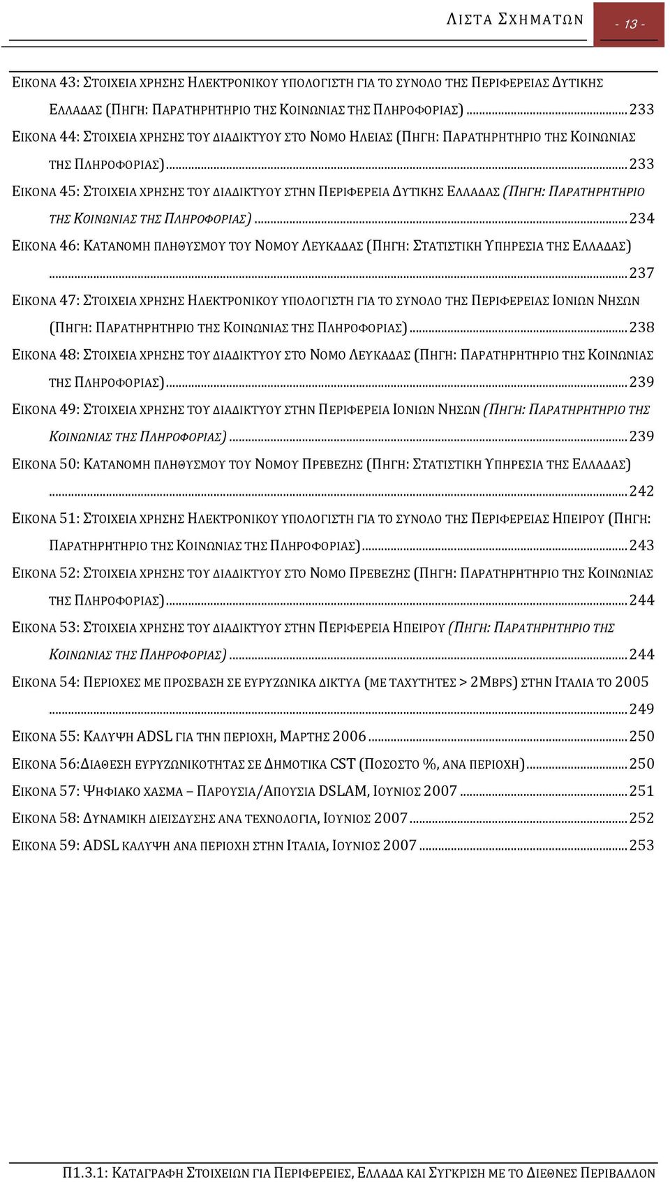 .. 233 ΕΙΚΟΝΑ 45: ΣΤΟΙΧΕΙΑ ΧΡΗΣΗΣ ΤΟΥ ΔΙΑΔΙΚΤΥΟΥ ΣΤΗΝ ΠΕΡΙΦΕΡΕΙΑ ΔΥΤΙΚΗΣ ΕΛΛΑΔΑΣ (ΠΗΓΗ: ΠΑΡΑΤΗΡΗΤΗΡΙΟ ΤΗΣ ΚΟΙΝΩΝΙΑΣ ΤΗΣ ΠΛΗΡΟΦΟΡΙΑΣ).