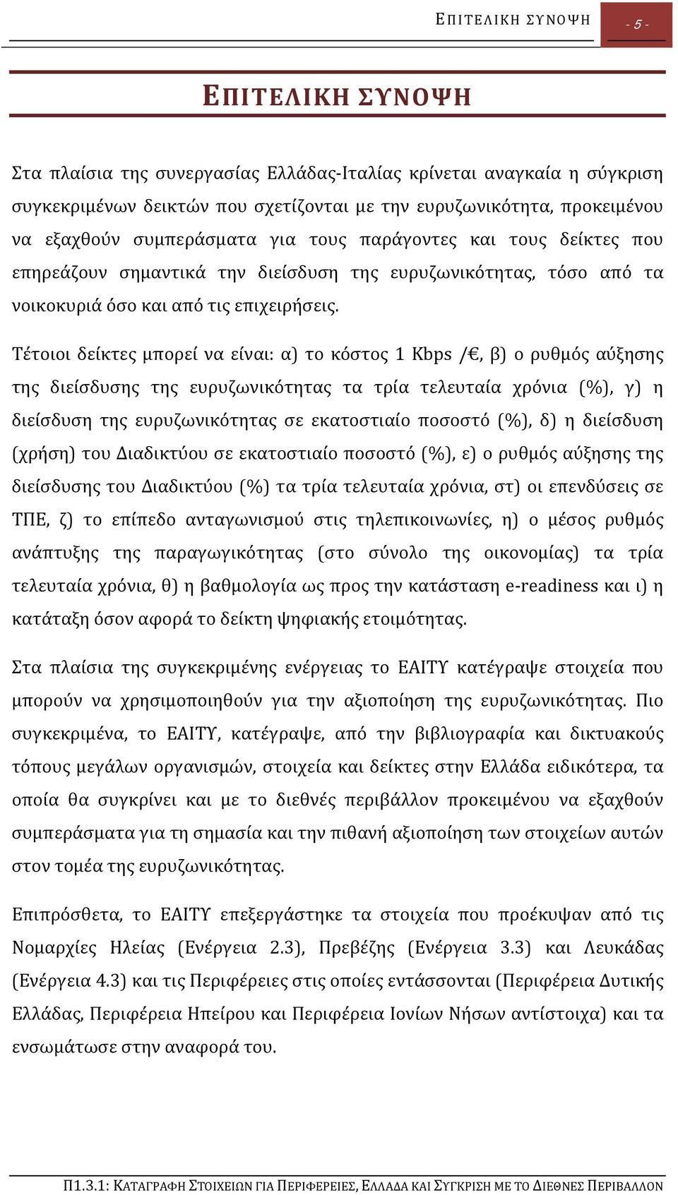 Τέτοιοι δείκτες μπορεί να είναι: α) το κόστος 1 Kbps /, β) ο ρυθμός αύξησης της διείσδυσης της ευρυζωνικότητας τα τρία τελευταία χρόνια (%), γ) η διείσδυση της ευρυζωνικότητας σε εκατοστιαίο ποσοστό