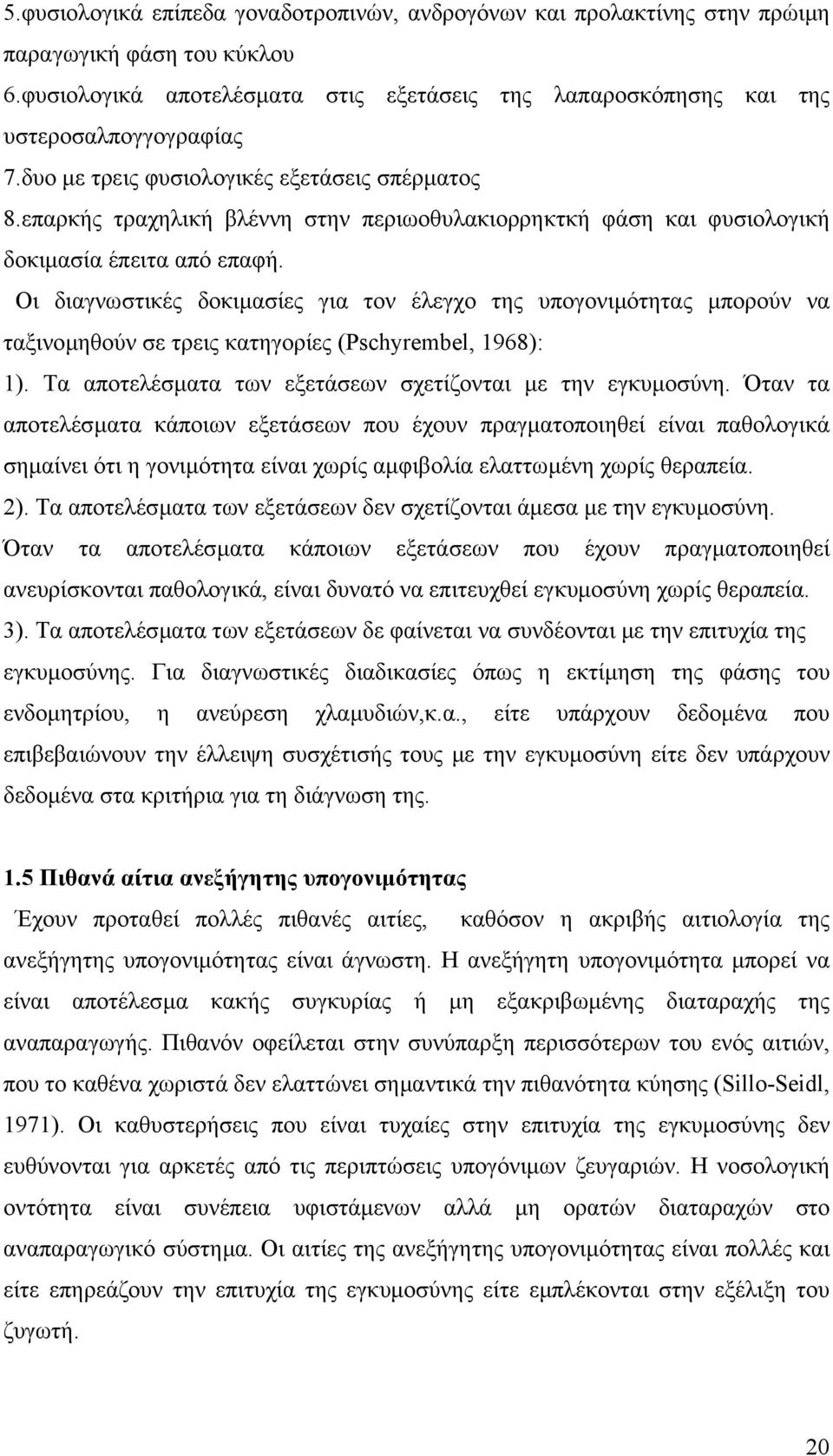 Οι διαγνωστικές δοκιµασίες για τον έλεγχο της υπογονιµότητας µπορούν να ταξινοµηθούν σε τρεις κατηγορίες (Pschyrembel, 1968): 1). Τα αποτελέσµατα των εξετάσεων σχετίζονται µε την εγκυµοσύνη.