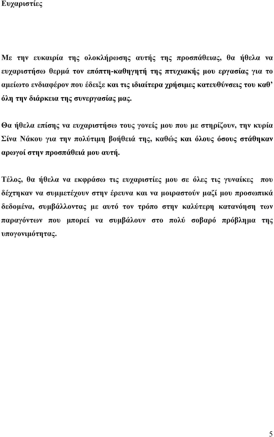 Θα ήθελα επίσης να ευχαριστήσω τους γονείς µου που µε στηρίζουν, την κυρία Σίνα Νάκου για την πολύτιµη βοήθειά της, καθώς και όλους όσους στάθηκαν αρωγοί στην προσπάθειά µου αυτή.