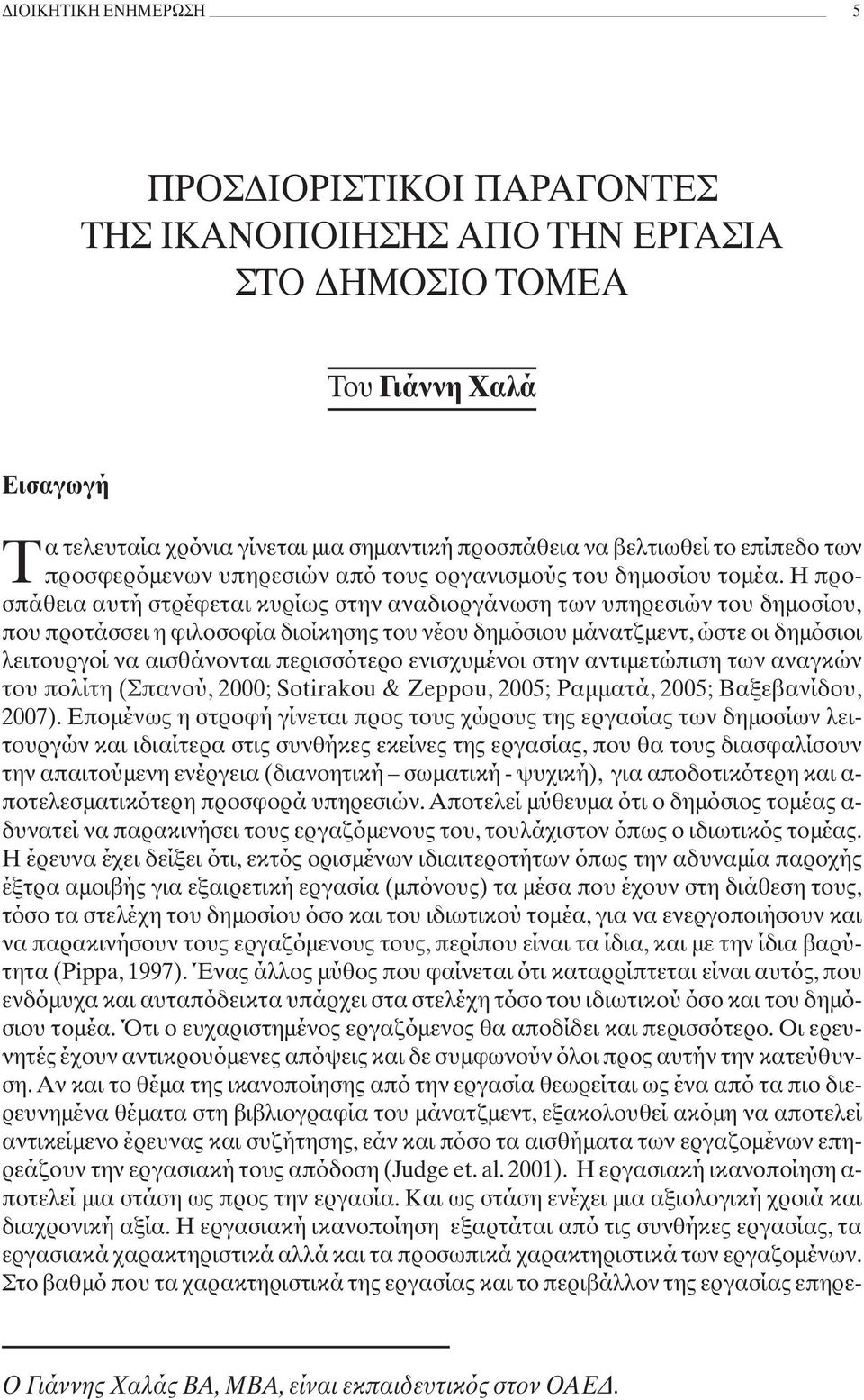 Η προσπάθεια αυτή στρέφεται κυρίως στην αναδιοργάνωση των υπηρεσιών του δημοσίου, που προτάσσει η φιλοσοφία διοίκησης του νέου δημόσιου μάνατζμεντ, ώστε οι δημόσιοι λειτουργοί να αισθάνονται