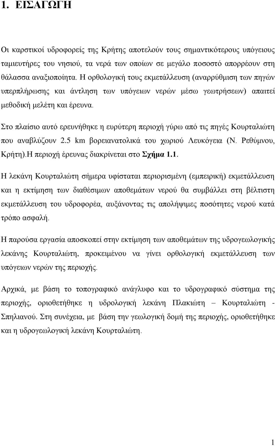 Στο πλαίσιο αυτό ερευνήθηκε η ευρύτερη περιοχή γύρω από τις πηγές Κουρταλιώτη που αναβλύζουν 2.5 km βορειανατολικά του χωριού Λευκόγεια (Ν. Ρεθύμνου, Κρήτη).Η περιοχή έρευνας διακρίνεται στο Σχήμα 1.