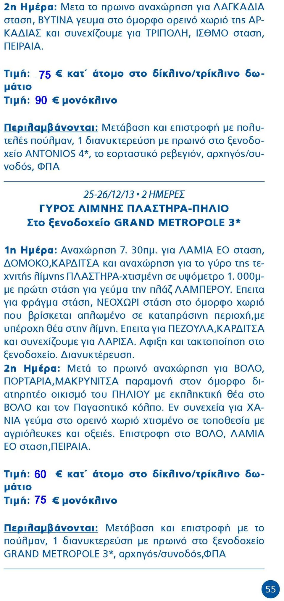 εορταστικό ρεβεγιόν, αρχηγός/συνοδός, ΦΠΑ 25-26/12/13 2 ΗΜΕΡΕΣ ΓΥΡΟΣ ΛΙΜΝΗΣ ΠΛΑΣΤΗΡΑ-ΠΗΛΙΟ Στο ξενοδοχείο GRAND METROPOLE 3* 1η Ημέρα: Αναχώρηση 7. 30πμ.