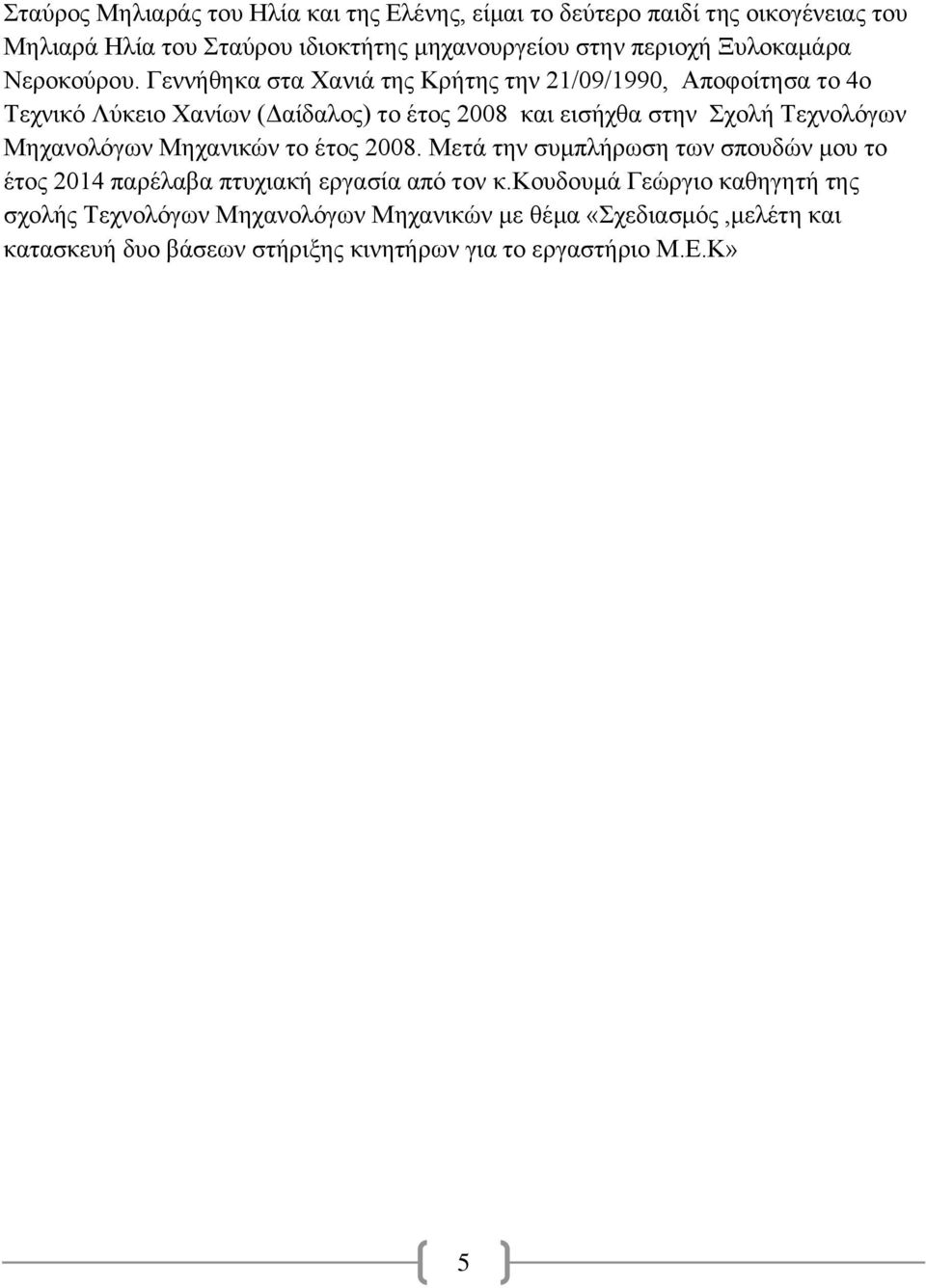 Γεννήθηκα στα Χανιά της Κρήτης την 21/09/1990, Αποφοίτησα το 4ο Τεχνικό Λύκειο Χανίων (Δαίδαλος) το έτος 2008 και εισήχθα στην Σχολή Τεχνολόγων