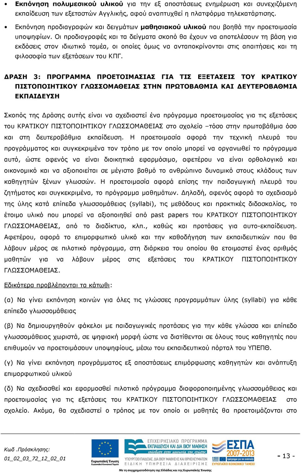 Οι προδιαγραφές και τα δείγµατα σκοπό θα έχουν να αποτελέσουν τη βάση για εκδόσεις στον ιδιωτικό τοµέα, οι οποίες όµως να ανταποκρίνονται στις απαιτήσεις και τη φιλοσοφία των εξετάσεων του ΚΠΓ.