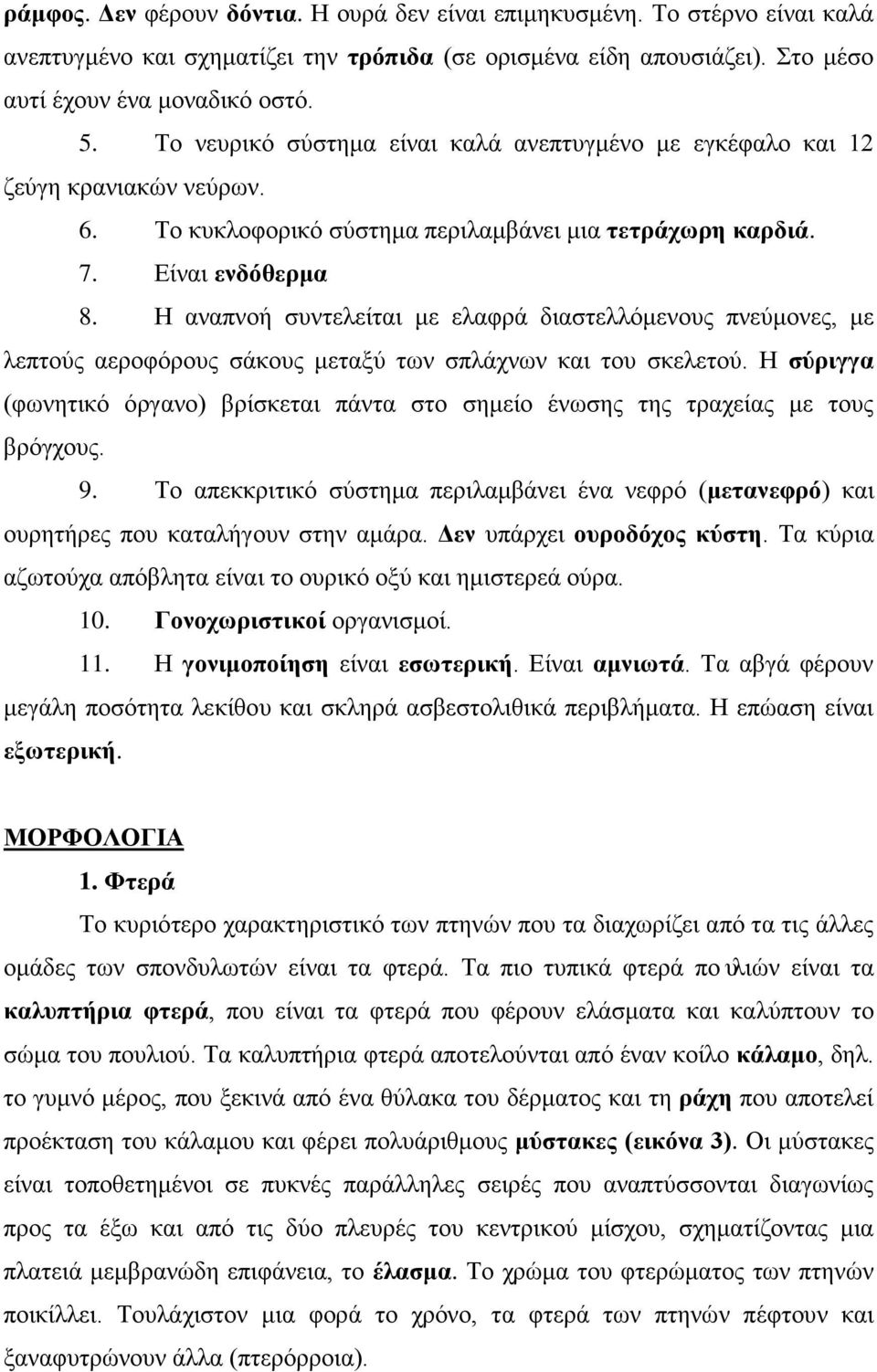 Η αναπνοή συντελείται με ελαφρά διαστελλόμενους πνεύμονες, με λεπτούς αεροφόρους σάκους μεταξύ των σπλάχνων και του σκελετού.