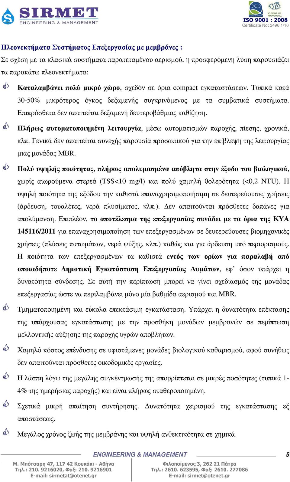 Πλήρως αυτοµατοποιηµένη λειτουργία, µέσω αυτοµατισµών παροχής, πίεσης, χρονικά, κλπ. Γενικά δεν απαιτείται συνεχής παρουσία προσωπικού για την επίβλεψη της λειτουργίας µιας µονάδας ΜΒR.