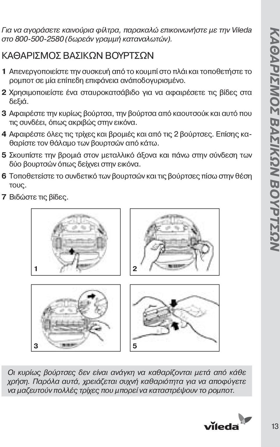2 Χρησιμοποιείστε ένα σταυροκατσάβιδο για να αφαιρέσετε τις βίδες στα δεξιά. 3 Αφαιρέστε την κυρίως βούρτσα, την βούρτσα από καουτσούκ και αυτό που τις συνδέει, όπως ακριβώς στην εικόνα.