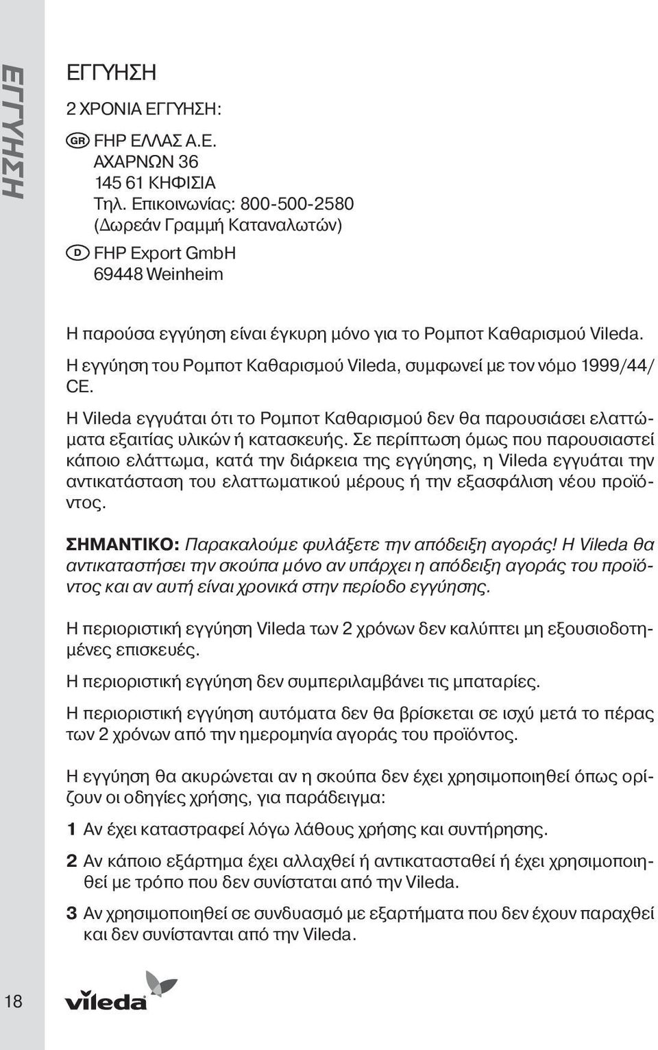 Η εγγύηση του Ρομποτ Καθαρισμού Vileda, συμφωνεί με τον νόμο 1999/44/ CE. H Vileda εγγυάται ότι το Ρομποτ Καθαρισμού δεν θα παρουσιάσει ελαττώματα εξαιτίας υλικών ή κατασκευής.