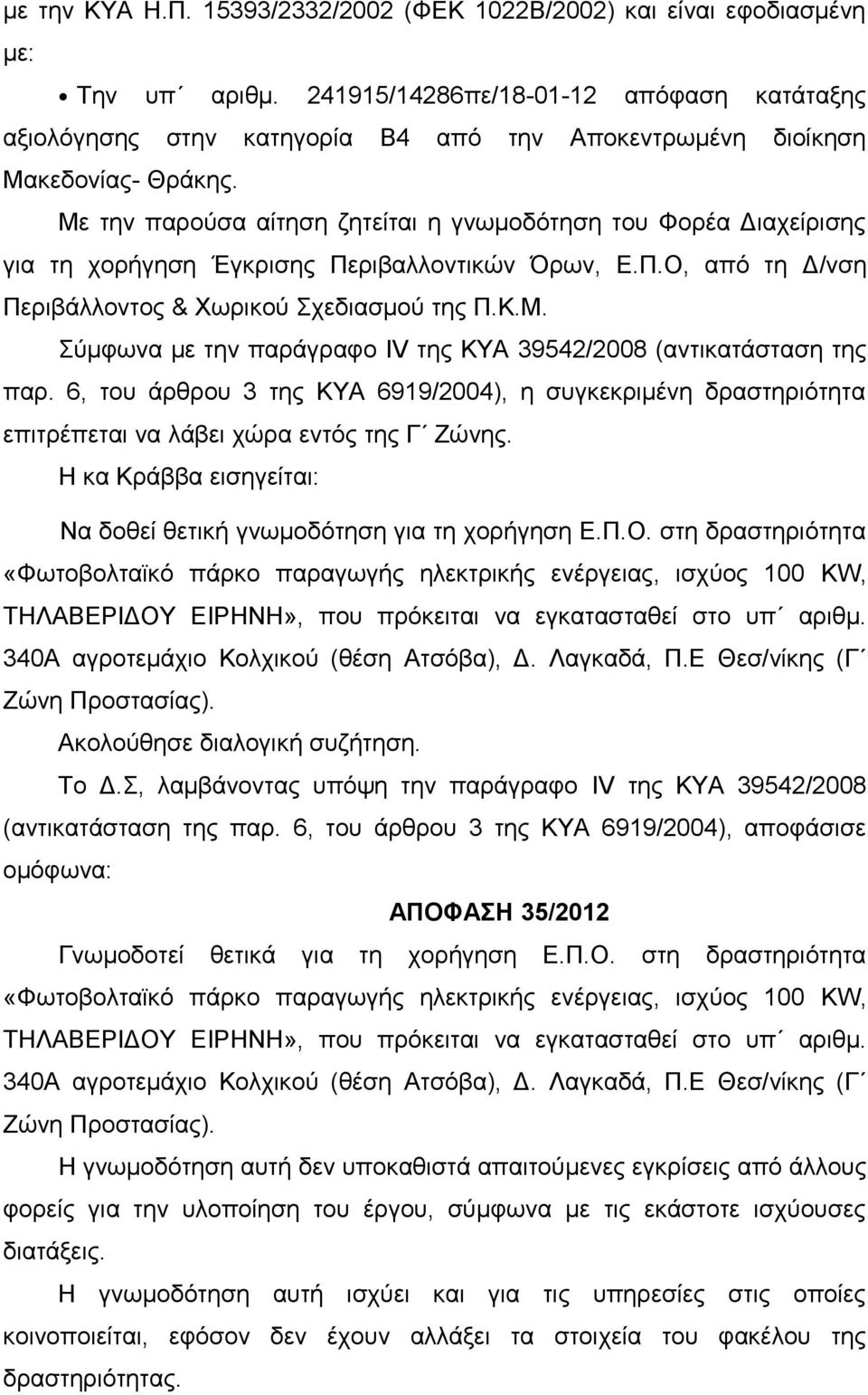 Με την παρούσα αίτηση ζητείται η γνωμοδότηση του Φορέα Διαχείρισης για τη χορήγηση Έγκρισης Περιβαλλοντικών Όρων, Ε.Π.Ο, από τη Δ/νση Περιβάλλοντος & Χωρικού Σχεδιασμού της Π.Κ.Μ. Σύμφωνα με την παράγραφο IV της ΚΥΑ 39542/2008 (αντικατάσταση της παρ.