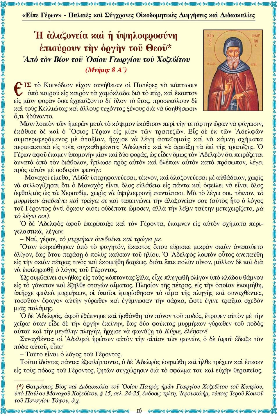 καὶ ἄλλους τυχόντας ξένους διὰ νὰ βοηθήσωσιν ὅ,τι ἠδύναντο. Μίαν λοιπὸν τῶν ἡμερῶν μετὰ τὸ κόψιμον ἐκάθισαν περὶ τὴν τετάρτην ὥραν νὰ φάγωσιν, ἐκάθισε δὲ καὶ ὁ Οσιος Γέρων εἰς μίαν τῶν τραπεζῶν.