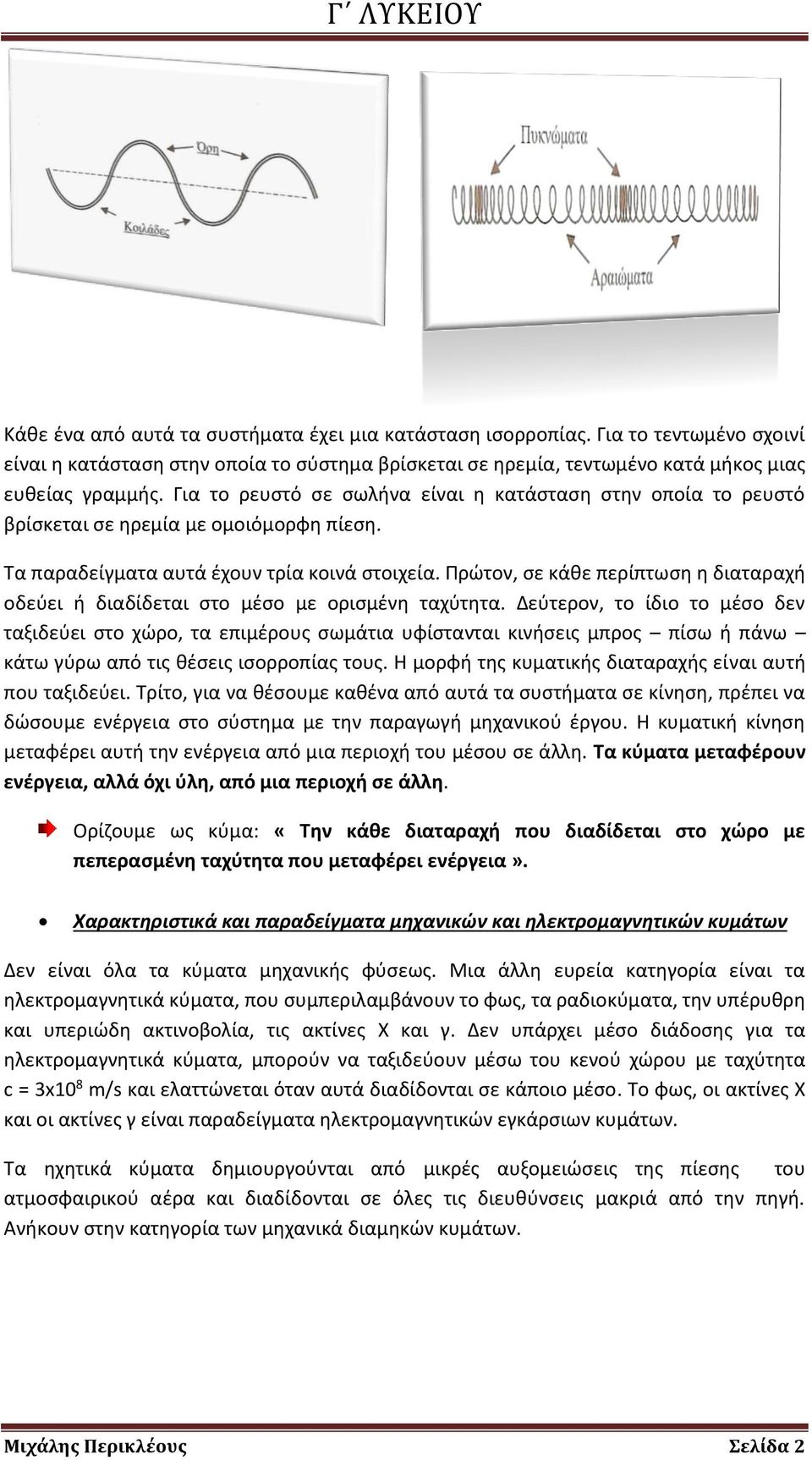 Πρώτον, σε κάθε περίπτωση η διαταραχή οδεύει ή διαδίδεται στο μέσο με ορισμένη ταχύτητα.