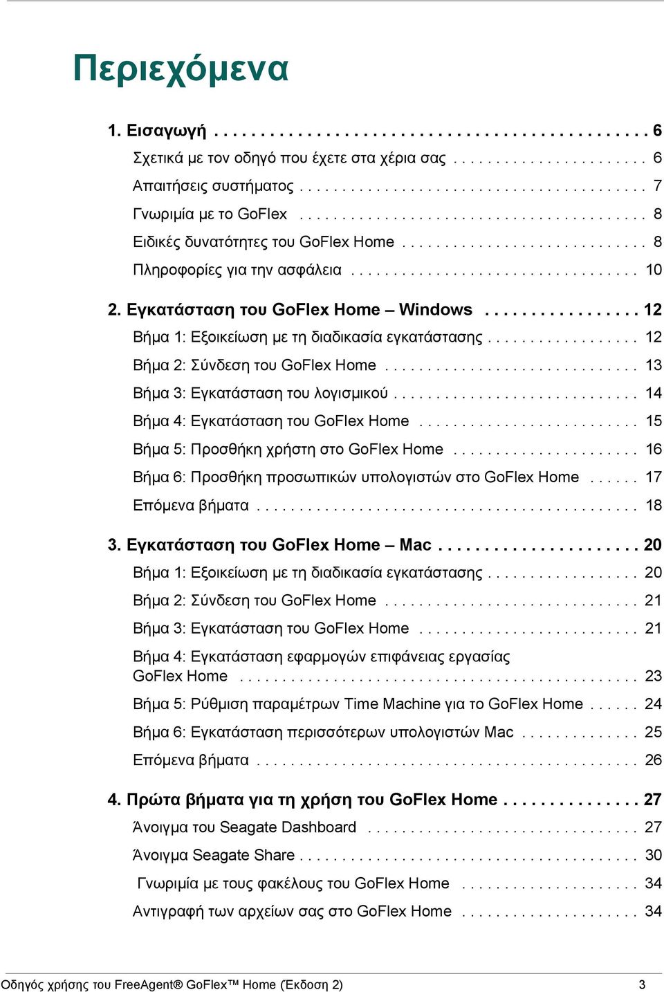 Εγκατάσταση του GoFlex Home Windows................. 12 Βήμα 1: Εξοικείωση με τη διαδικασία εγκατάστασης.................. 12 Βήμα 2: Σύνδεση του GoFlex Home.............................. 13 Βήμα 3: Εγκατάσταση του λογισμικού.