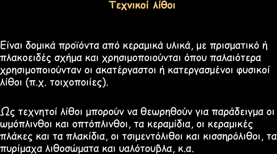 Ως τεχνητοί λίθοι μπορούν να θεωρηθούν για παράδειγμα οι ωμόπλινθοι και οπτόπλινθοι, τα κεραμίδια, οι