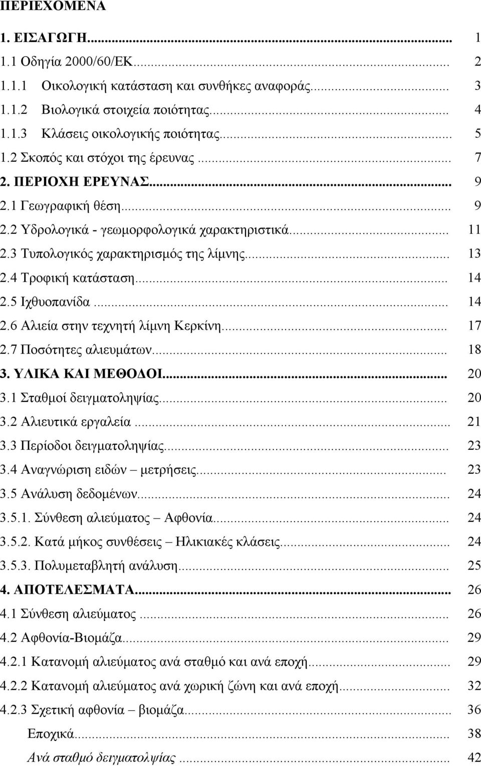 4 Τροφική κατάσταση... 14 2.5 Ιχθυοπανίδα... 14 2.6 Αλιεία στην τεχνητή λίμνη Κερκίνη... 17 2.7 Ποσότητες αλιευμάτων... 18 3. ΥΛΙΚΑ ΚΑΙ ΜΕΘΟΔΟΙ... 2 3.1 Σταθμοί δειγματοληψίας... 2 3.2 Αλιευτικά εργαλεία.