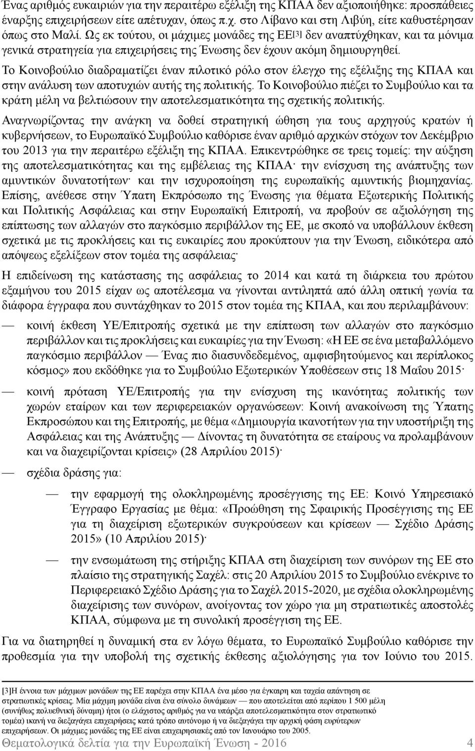 Το Κοινοβούλιο διαδραματίζει έναν πιλοτικό ρόλο στον έλεγχο της εξέλιξης της ΚΠΑΑ και στην ανάλυση των αποτυχιών αυτής της πολιτικής.