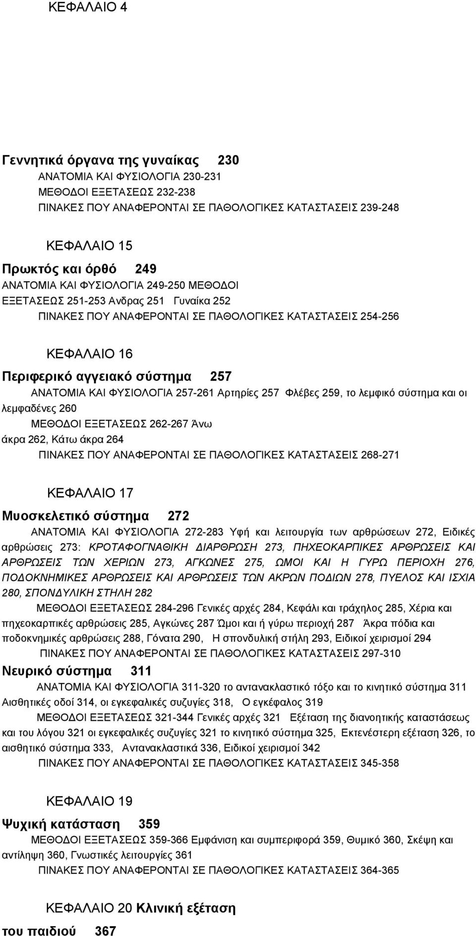 ΦΥΣΙΟΛΟΓΙΑ 257-261 Αρτηρίες 257 Φλέβες 259, το λεμφικό σύστημα και οι λεμφαδένες 260 ΜΕΘΟΔΟΙ ΕΞΕΤΑΣΕΩΣ 262-267 Άνω άκρα 262, Κάτω άκρα 264 ΠΙΝΑΚΕΣ ΠΟΥ ΑΝΑΦΕΡΟΝΤΑΙ ΣΕ ΠΑΘΟΛΟΓΙΚΕΣ ΚΑΤΑΣΤΑΣΕΙΣ 268-271