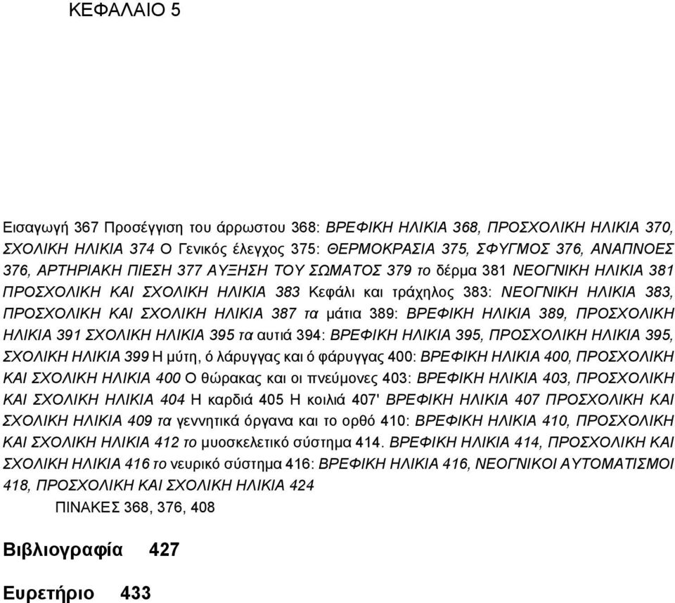 ΗΛΙΚΙΑ 389, ΠΡΟΣΧΟΛΙΚΗ ΗΛΙΚΙΑ 391 ΣΧΟΛΙΚΗ ΗΛΙΚΙΑ 395 τα αυτιά 394: ΒΡΕΦΙΚΗ ΗΛΙΚΙΑ 395, ΠΡΟΣΧΟΛΙΚΗ ΗΛΙΚΙΑ 395, ΣΧΟΛΙΚΗ ΗΛΙΚΙΑ 399 Η μύτη, ό λάρυγγας και ό φάρυγγας 400: ΒΡΕΦΙΚΗ ΗΛΙΚΙΑ 400, ΠΡΟΣΧΟΛΙΚΗ