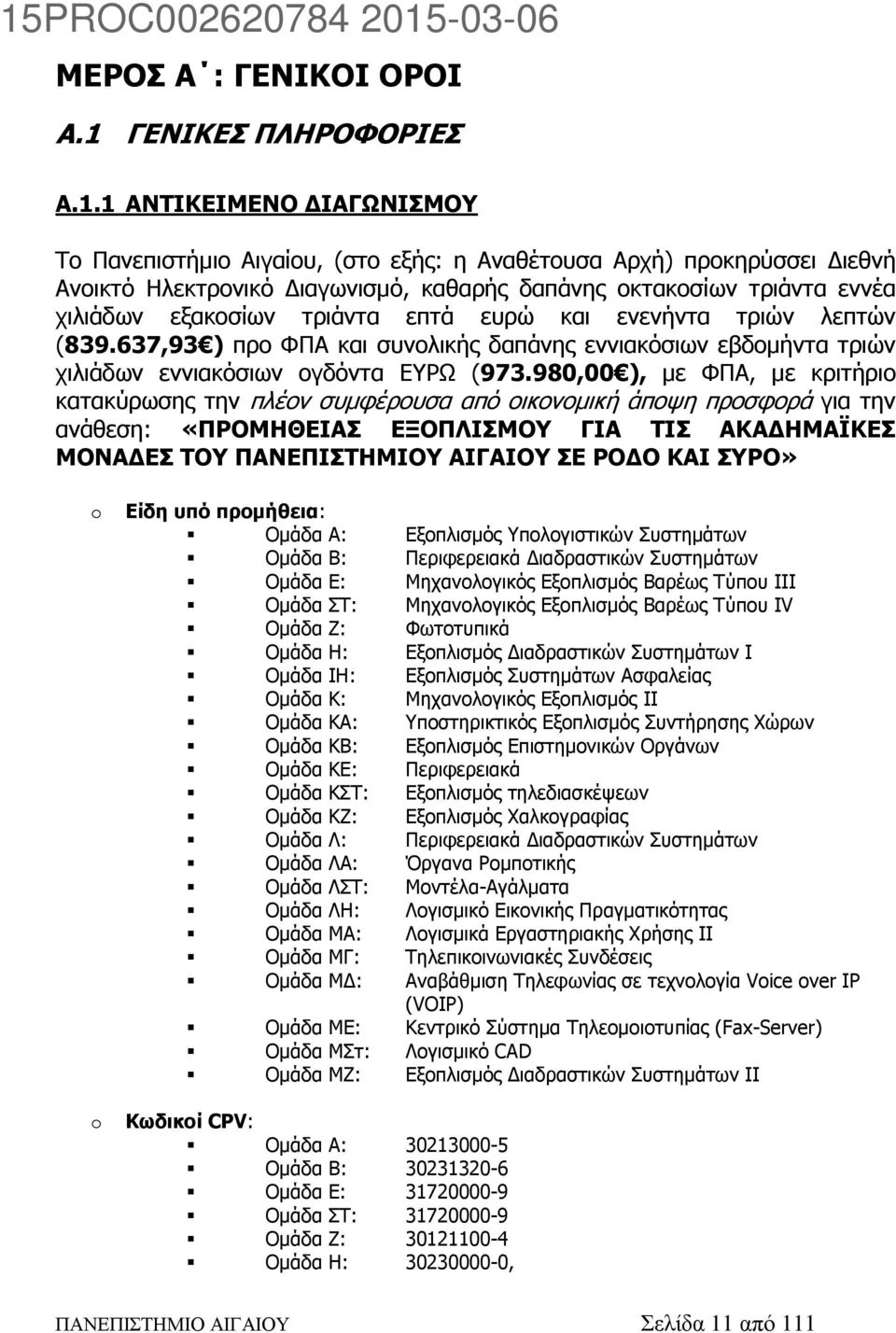 1 ΑΝΤΙΚΕΙΜΕΝΟ ΔΙΑΓΩΝΙΣΜΟΥ Το Πανεπιστήμιο Αιγαίου, (στο εξής: η Αναθέτουσα Αρχή) προκηρύσσει Διεθνή Ανοικτό Ηλεκτρονικό Διαγωνισμό, καθαρής δαπάνης οκτακοσίων τριάντα εννέα χιλιάδων εξακοσίων τριάντα