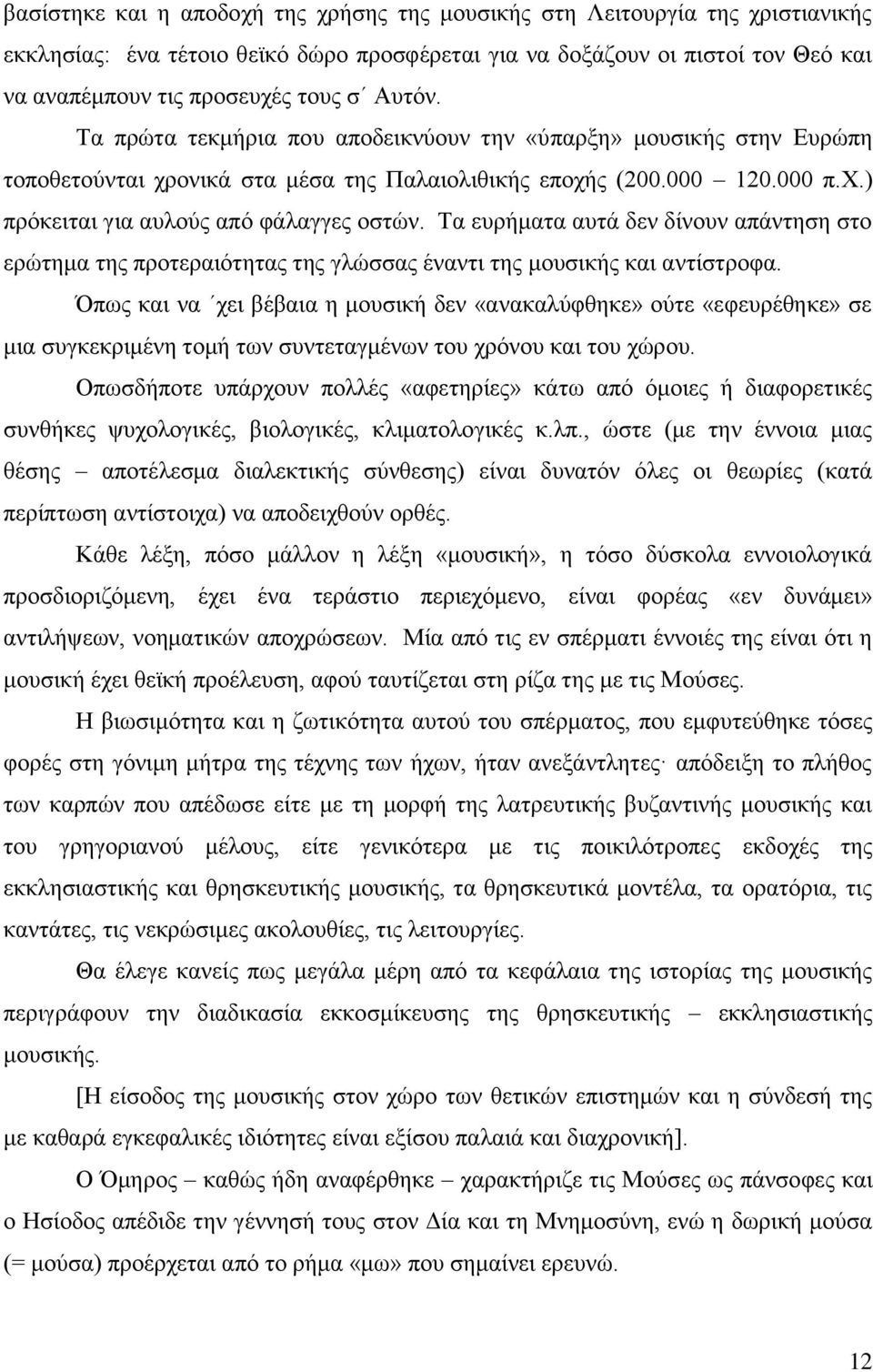 Τα ευρήματα αυτά δεν δίνουν απάντηση στο ερώτημα της προτεραιότητας της γλώσσας έναντι της μουσικής και αντίστροφα.