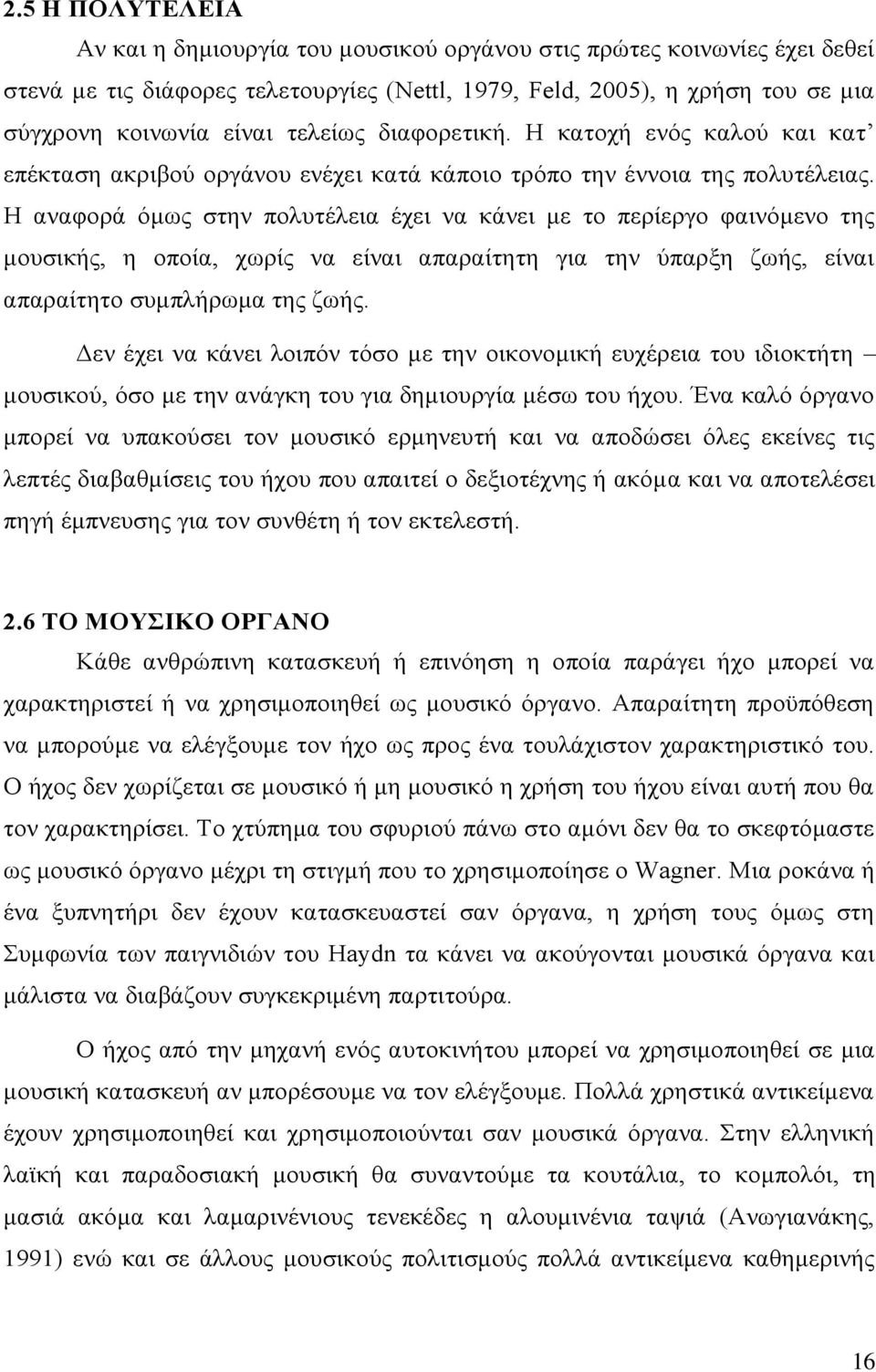 Η αναφορά όμως στην πολυτέλεια έχει να κάνει με το περίεργο φαινόμενο της μουσικής, η οποία, χωρίς να είναι απαραίτητη για την ύπαρξη ζωής, είναι απαραίτητο συμπλήρωμα της ζωής.