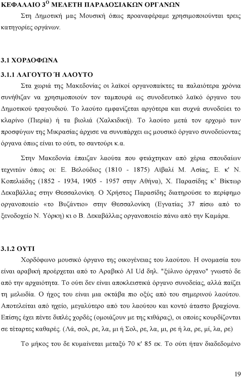 Το λαούτο εμφανίζεται αργότερα και συχνά συνοδεύει το κλαρίνο (Πιερία) ή τα βιολιά (Χαλκιδική).