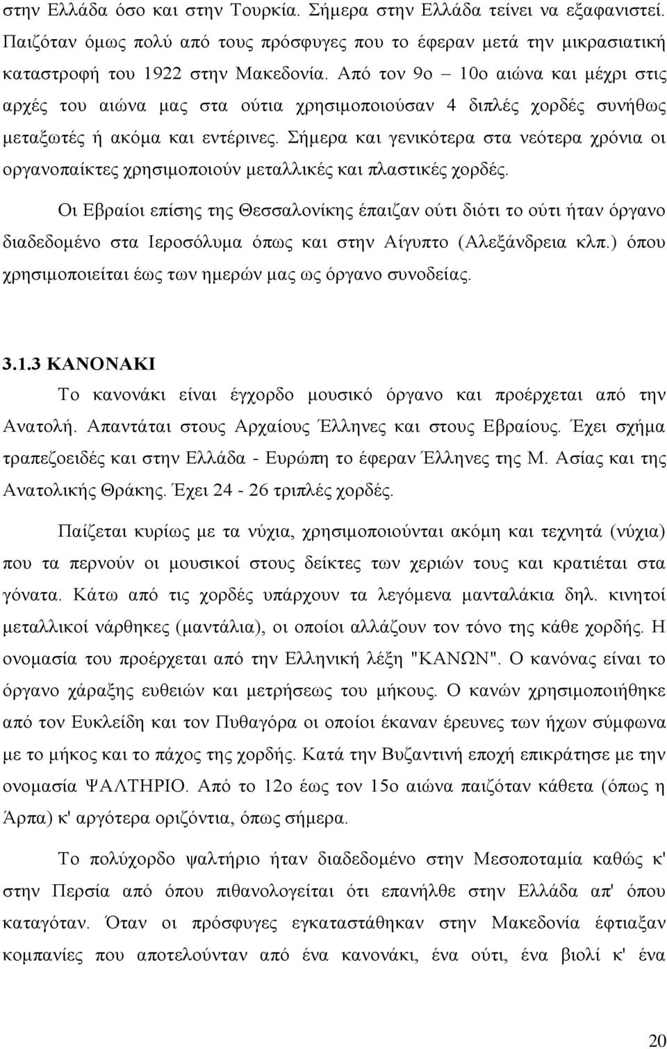 Σήμερα και γενικότερα στα νεότερα χρόνια οι οργανοπαίκτες χρησιμοποιούν μεταλλικές και πλαστικές χορδές.