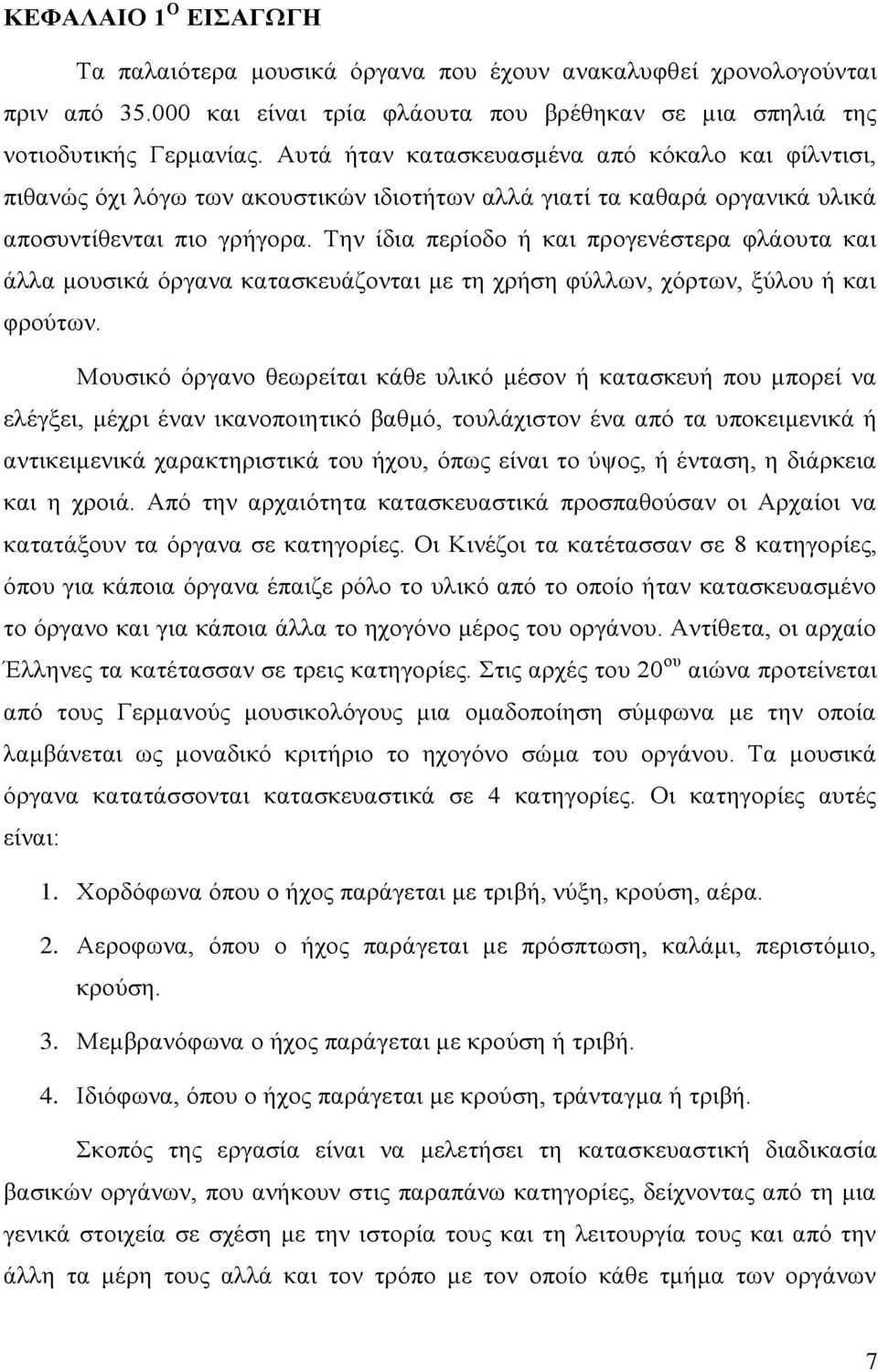 Την ίδια περίοδο ή και προγενέστερα φλάουτα και άλλα μουσικά όργανα κατασκευάζονται με τη χρήση φύλλων, χόρτων, ξύλου ή και φρούτων.