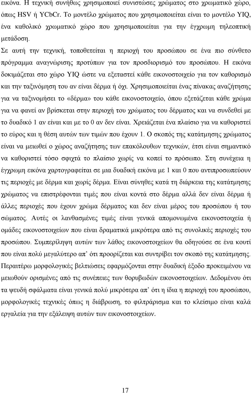 Σε αυτή την τεχνική, τοποθετείται η περιοχή του προσώπου σε ένα πιο σύνθετο πρόγραμμα αναγνώρισης προτύπων για τον προσδιορισμό του προσώπου.