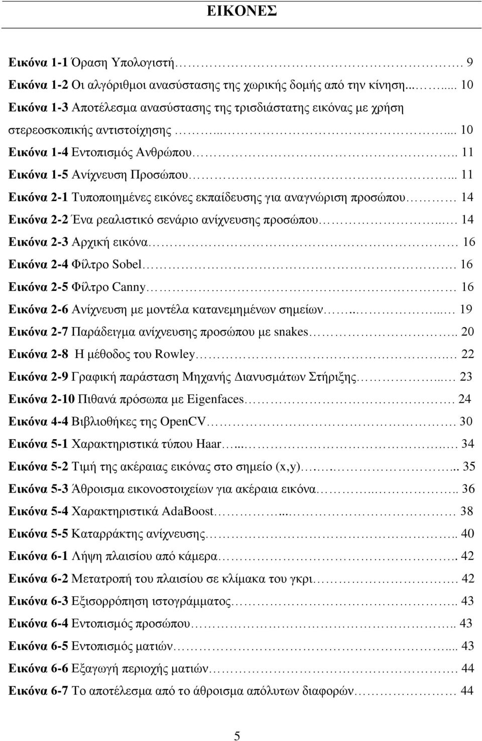 .. 11 Εικόνα 2-1 Τυποποιημένες εικόνες εκπαίδευσης για αναγνώριση προσώπου 14 Εικόνα 2-2 Ένα ρεαλιστικό σενάριο ανίχνευσης προσώπου... 14 Εικόνα 2-3 Αρχική εικόνα 16 Εικόνα 2-4 Φίλτρο Sobel.