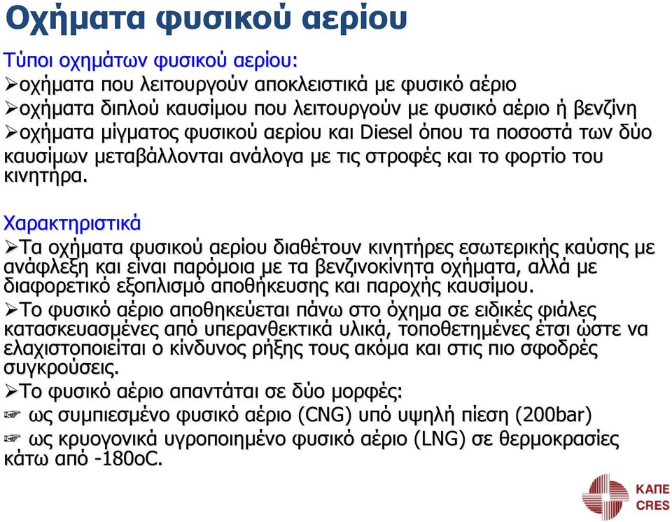 Χαρακτηριστικά Τα οχήματα φυσικού αερίου διαθέτουν κινητήρες εσωτερικής καύσης με ανάφλεξη και είναι παρόμοια με τα βενζινοκίνητα οχήματα, αλλά με διαφορετικό εξοπλισμό αποθήκευσης και παροχής